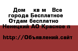 Дом 96 кв м - Все города Бесплатное » Отдам бесплатно   . Ненецкий АО,Красное п.